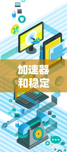 加速器和稳定网络连接器是计算机系统中两种不同的工具，各自在不同领域有着独特的应用。以下是它们的详细比较和总结