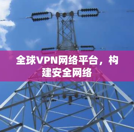全球VPN网络平台，构建安全网络