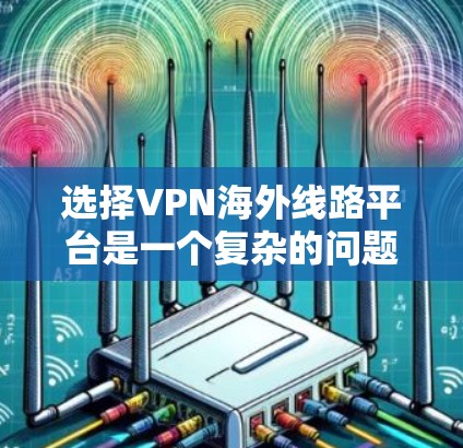 选择VPN海外线路平台是一个复杂的问题，需要综合考虑多个因素。以下是一些步骤性的建议，帮助你更好地选择一个可靠的VPN平台