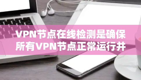 VPN节点在线检测是确保所有VPN节点正常运行并提供安全服务的重要步骤。以下是一些常用的方法和工具来实现VPN节点在线检测