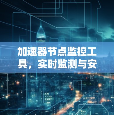 加速器节点监控工具，实时监测与安全性评估