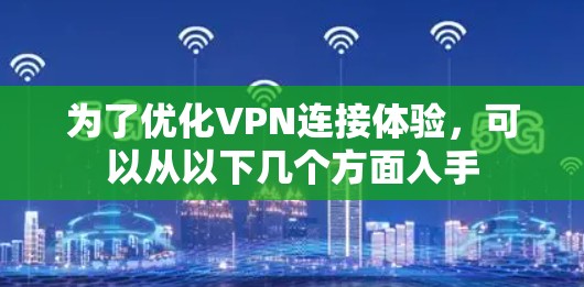 为了优化VPN连接体验，可以从以下几个方面入手
