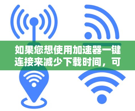 如果您想使用加速器一键连接来减少下载时间，可以按照以下步骤操作