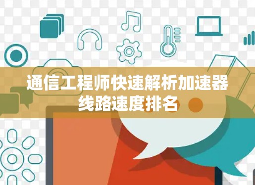 通信工程师快速解析加速器线路速度排名