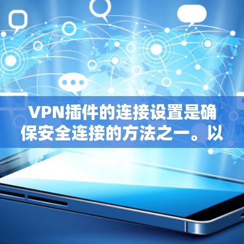 VPN插件的连接设置是确保安全连接的方法之一。以下是一些常见的设置步骤和注意事项