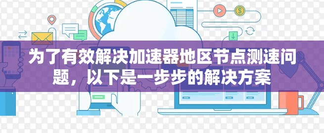 为了有效解决加速器地区节点测速问题，以下是一步步的解决方案