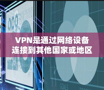 VPN是通过网络设备连接到其他国家或地区的互联网来实现VPN服务的工具。如果你正在国外使用VPN服务，可以按照以下步骤操作