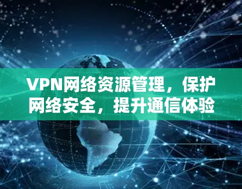 VPN网络资源管理，保护网络安全，提升通信体验