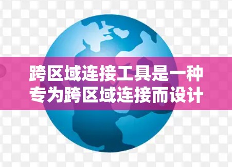 跨区域连接工具是一种专为跨区域连接而设计的加速器工具，旨在提升游戏性能。以下是关于该工具的详细分析