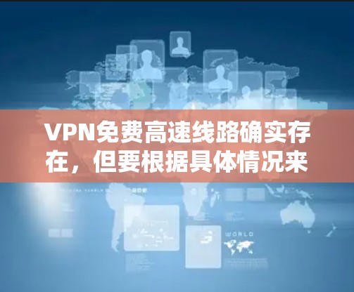 VPN免费高速线路确实存在，但要根据具体情况来选择。以下是一些常见的VPN服务类型及其特点