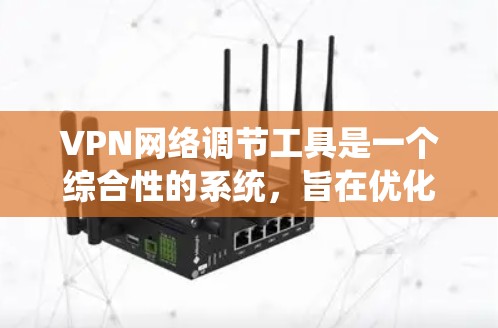 VPN网络调节工具是一个综合性的系统，旨在优化和管理 VPN 连接。以下是对该系统的总结和建议