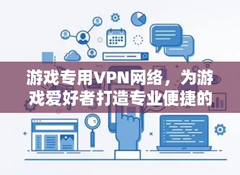 游戏专用VPN网络，为游戏爱好者打造专业便捷的网络解决方案