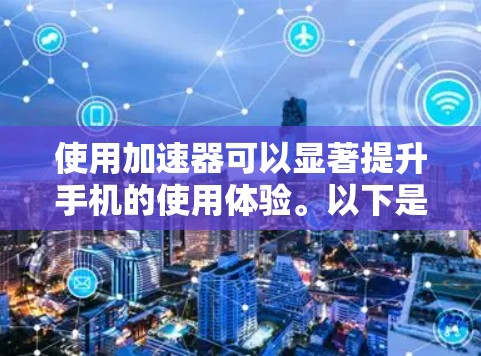 使用加速器可以显著提升手机的使用体验。以下是一个清晰的步骤指南，帮助你顺利安装和使用加速器