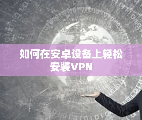如何在安卓设备上轻松安装VPN