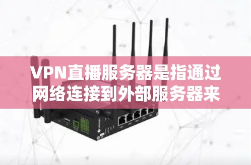 VPN直播服务器是指通过网络连接到外部服务器来实现视频会议、直播、直播带货等服务的网络设备。这些服务器通常位于不同的城市和地区，以便用户能够方便地观看内容。以下是一些常见的VPN服务器和它们的地址