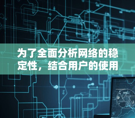为了全面分析网络的稳定性，结合用户的使用习惯和不同的应用场景，可以采取以下步骤
