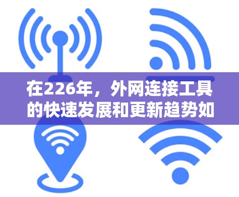 在226年，外网连接工具的快速发展和更新趋势如下
