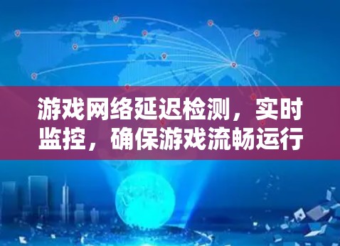 游戏网络延迟检测，实时监控，确保游戏流畅运行