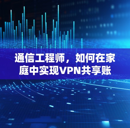 通信工程师，如何在家庭中实现VPN共享账号