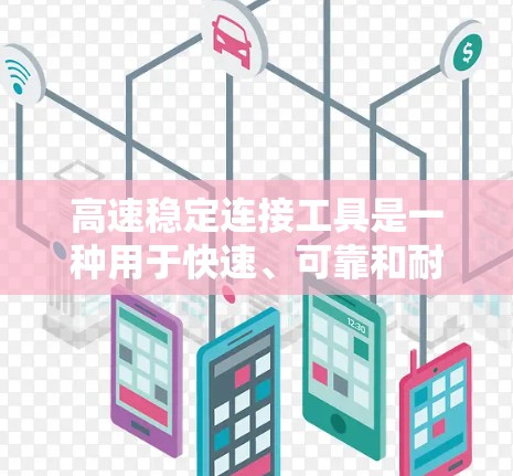 高速稳定连接工具是一种用于快速、可靠和耐用的连接设备，常用于数据传输、机械连接等领域。以下是关于高速稳定连接工具的详细介绍