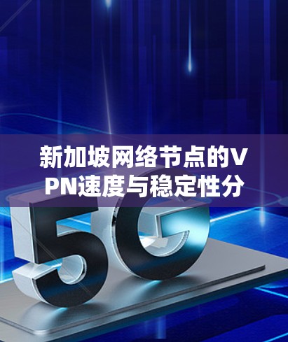 新加坡网络节点的VPN速度与稳定性分析
