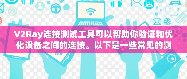 V2Ray连接测试工具可以帮助你验证和优化设备之间的连接。以下是一些常见的测试工具及其功能