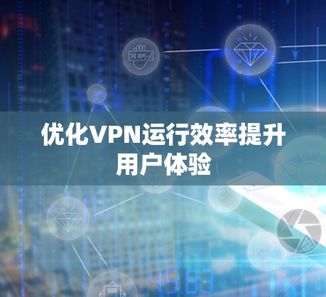 优化VPN运行效率提升用户体验