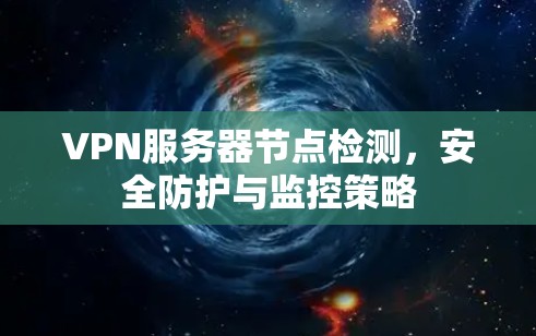 VPN服务器节点检测，安全防护与监控策略