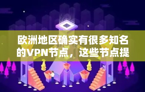 欧洲地区确实有很多知名的VPN节点，这些节点提供了多种加密VPN服务。以下是一些常见的欧洲VPN节点和资源，供您参考