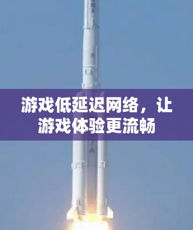 游戏低延迟网络，让游戏体验更流畅