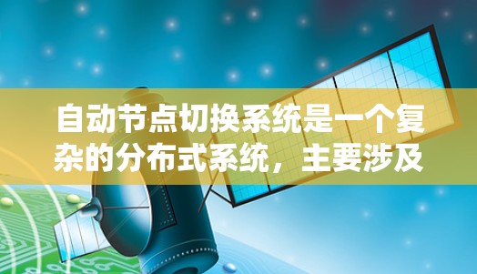 自动节点切换系统是一个复杂的分布式系统，主要涉及节点之间的动态切换功能。以下是对该系统的详细总结和扩展