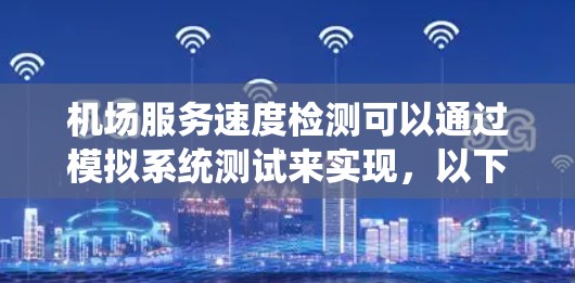机场服务速度检测可以通过模拟系统测试来实现，以下是一个分步骤的指南