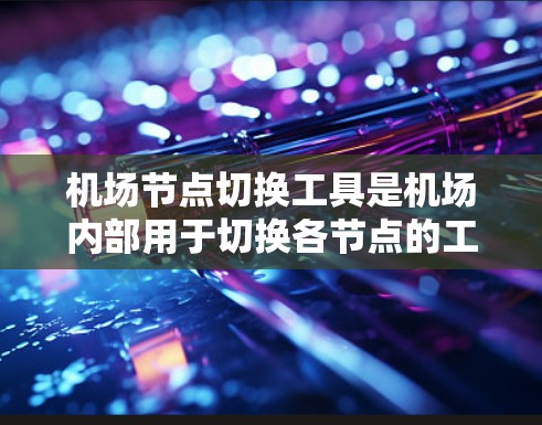 机场节点切换工具是机场内部用于切换各节点的工具，如起降点、航站楼等。以下是使用该工具的步骤和信息