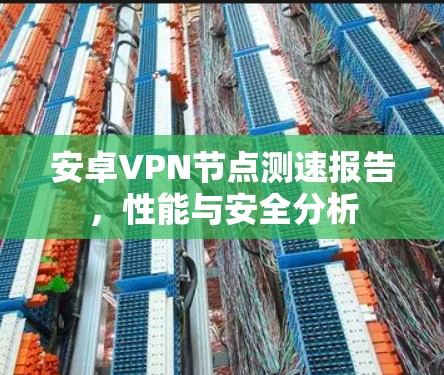 安卓VPN节点测速报告，性能与安全分析