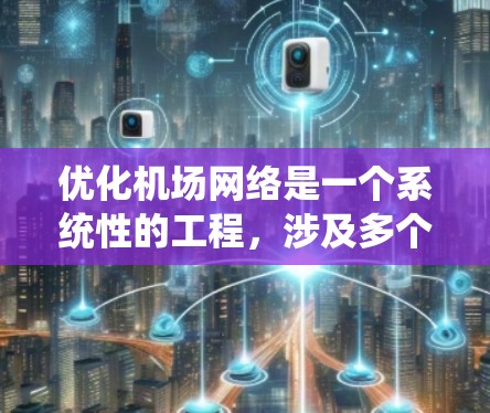 优化机场网络是一个系统性的工程，涉及多个步骤和工具的使用。以下是一个分步优化机场网络的方案