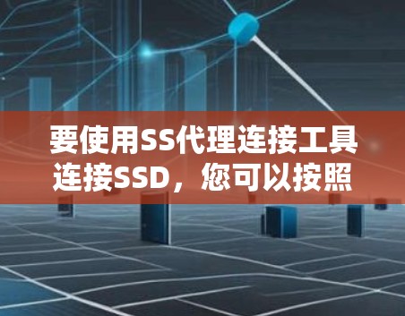 要使用SS代理连接工具连接SSD，您可以按照以下步骤操作