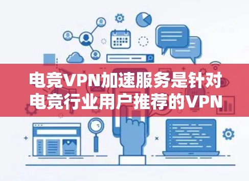 电竞VPN加速服务是针对电竞行业用户推荐的VPN加速工具，旨在快速连接到目标服务器。以下是详细的步骤指南
