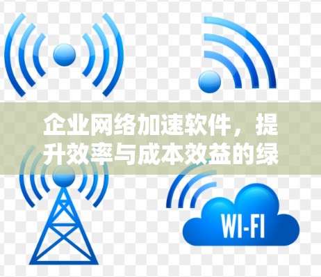 企业网络加速软件，提升效率与成本效益的绿色解决方案