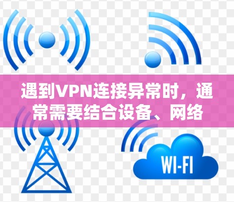 遇到VPN连接异常时，通常需要结合设备、网络、软件和配置等问题来解决问题。以下是一些常见的情况和相应的解决方法