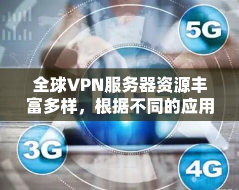 全球VPN服务器资源丰富多样，根据不同的应用场景和需求，可以分为不同的类型和资源。以下是一些常见的VPN服务器类型和资源，以及它们的特点和应用场景