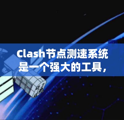 Clash节点测速系统是一个强大的工具，用于监控网络节点的性能和资源使用情况，帮助发现攻击行为、资源浪费等问题并进行安全审计。以下是一个系统化的指南，帮助你更好地理解和使用Clash
