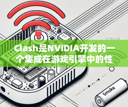 Clash是NVIDIA开发的一个集成在游戏引擎中的性能测试工具，主要用于评估图形处理器（GPU）的性能。以下是关于Clash的详细分析