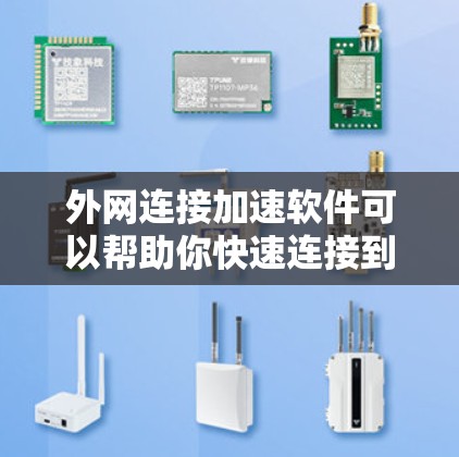 外网连接加速软件可以帮助你快速连接到互联网，提升工作效率。以下是一些常用且功能强大的加速软件，可以帮助你快速连接到外网