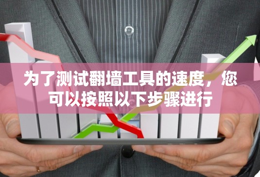 为了测试翻墙工具的速度，您可以按照以下步骤进行