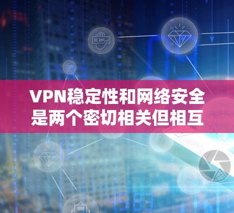 VPN稳定性和网络安全是两个密切相关但相互关联的领域。监控和检测VPN的稳定性可以帮助提升安全防护，但同时也需要谨慎处理，避免不必要的风险。以下是对VPN稳定性和监控平台的详细分析