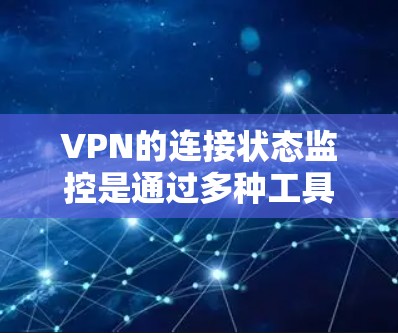 VPN的连接状态监控是通过多种工具和功能实现的，主要功能包括实时监控连接状态、断点位置管理、断点安全性和断点管理等。以下是详细的步骤说明