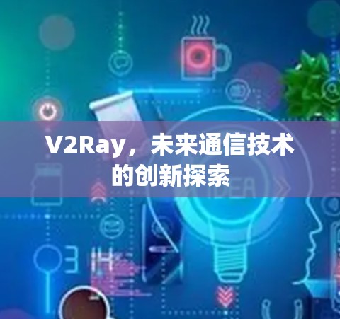 V2Ray，未来通信技术的创新探索