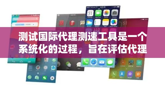 测试国际代理测速工具是一个系统化的过程，旨在评估代理人员的速度和效率。以下是一个结构化的指南，帮助您系统地进行测试