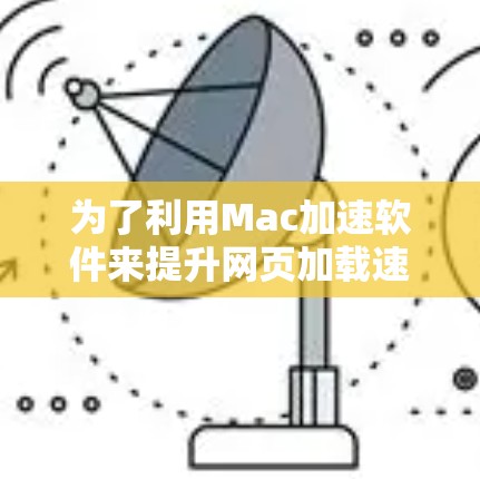 为了利用Mac加速软件来提升网页加载速度，以下是一步步的指南