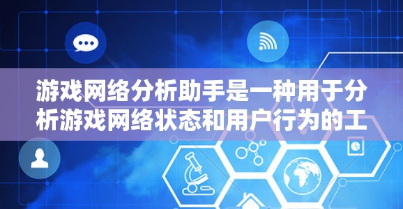 游戏网络分析助手是一种用于分析游戏网络状态和用户行为的工具。它可以帮助你了解游戏的网络性能、用户反馈以及网络设备的状态。以下是一些可能的功能和使用场景